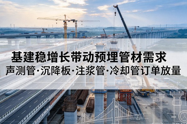 玉州基建稳增长带动预埋监测管材需求，声测管、沉降板、注浆管订单持续放量
